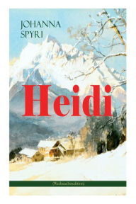 Title: Heidi (Weihnachtsedition): Illustrierte Ausgabe des beliebten Kinderbuch-Klassikers: Heidis Lehr- und Wanderjahre & Heidi kann brauchen, was es gelernt hat, Author: Johanna Spyri