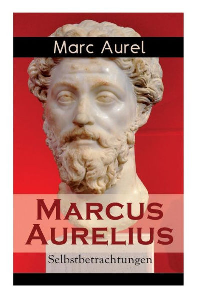 Marcus Aurelius: Selbstbetrachtungen: Selbsterkenntnisse des römischen Kaisers Marcus Aurelius
