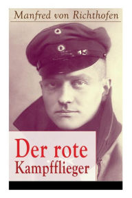 Title: Der rote Kampfflieger: Autobiografie des weltweit bekanntesten Jagdfliegers, Author: Manfred Von Richthofen