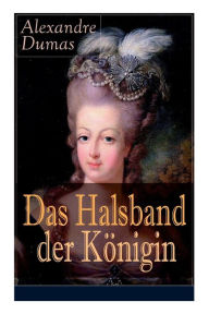 Title: Das Halsband der Königin: Historischer Abenteuerroman aus den Tagen der Marie Antoinette, Author: Alexandre Dumas