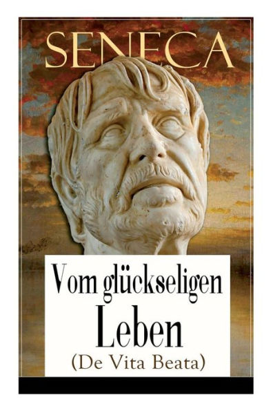 Seneca: Vom glückseligen Leben (De Vita Beata): Klassiker der Philosophie