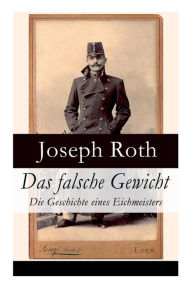 Title: Das falsche Gewicht - Die Geschichte eines Eichmeisters: Ein historischer Roman und ein Spätwerk des Autors von Radetzkymarsch, Hiob und Hotel Savoy, Author: Joseph Roth