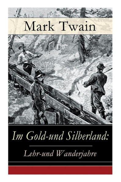 Im Gold-und Silberland: Lehr-und Wanderjahre: Reiseerzï¿½hlungen: Der groï¿½e Zeitungsroman + Von Virginia nach San Francisco + Goldgrï¿½ber + Die angesehensten Bï¿½rger-Schwurgerichte + Nabobs in Nevada und viel mehr