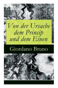 Title: Von der Ursache dem Princip und dem Einen, Author: Giordano Bruno