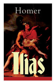 Title: Ilias: Deutsche Ausgabe - Klassiker der griechischen Literatur und das früheste Zeugnis der abendländischen Dichtung, Author: Homer
