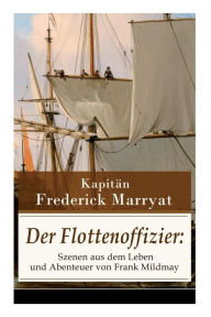 Title: Der Flottenoffizier: Szenen aus dem Leben und Abenteuer von Frank Mildmay: Ein fesselnder Seeroman, Author: Frederick Kapitän Marryat