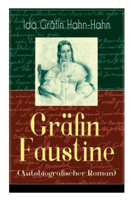 Title: Gräfin Faustine (Autobiografischer Roman): Die Geschichte einer emanzipierten Gräfin, Author: Ida Gräfin Hahn-Hahn
