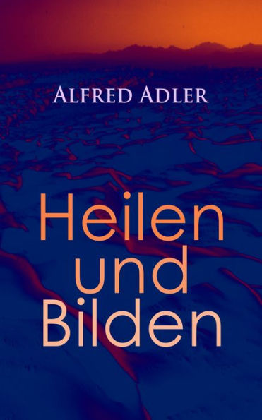 Alfred Adler: Heilen und Bilden: Der Aggressionstrieb im Leben und in der Neurose, Das Zärtlichkeitsbedürfnis des Kindes, Über neurotische Disposition, Der nervöse Charakter, Der Arzt als Erzieher, Zur Erziehung der Eltern