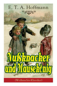 Title: Nußknacker und Mausekönig (Weihnachts-Klassiker): Ein spannendes Kunstmärchen von dem Meister der schwarzen Romantik, Author: E. T. A. Hoffmann