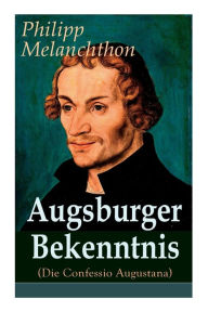 Title: Augsburger Bekenntnis (Die Confessio Augustana): Religionsgespräche - Bekenntnisschriften der lutherischen Kirchen, Author: Philipp Melanchthon