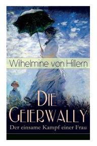 Title: Die Geierwally - Der einsame Kampf einer Frau: Eine Geschichte aus den Tiroler Alpen, Author: Wilhelmine von Hillern