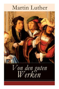 Title: Von den guten Werken: Die 10 Gebote in Briefform an Johann, Herzog von Sachsen, Author: Martin Luther
