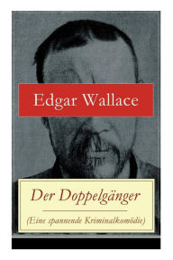 Title: Der Doppelgänger (Eine spannende Kriminalkomödie), Author: Edgar Wallace