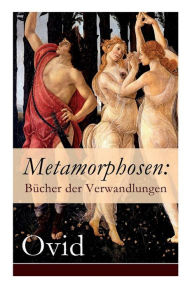 Title: Metamorphosen: Bücher der Verwandlungen: Mythologie: Entstehung und Geschichte der Welt von Publius Ovidius Naso, Author: Ovid