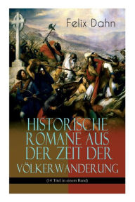 Title: Historische Romane aus der Zeit der Völkerwanderung (14 Titel in einem Band) (Band 1/3): Attila, Felicitas, Ein Kampf um Rom, Gelimer, Die schlimmen Nonnen von Poitiers, Fredigundis, Die Bataver, Chlodovech, Vom Chiemgau, Ebroin, Am Hof Herrn Karls, Stili, Author: Felix Dahn