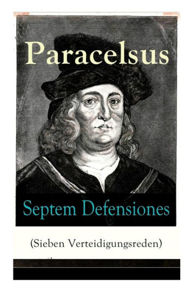 Septem Defensiones (Sieben Verteidigungsreden): Paracelsus entgegentritt den Vorwürfen seiner Gegner gegen Ende seines Lebens: Die Verantwortung über etliche Verunglimpfungen durch seine Missgönner