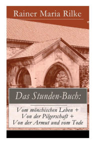 Title: Das Stunden-Buch: Vom mönchischen Leben + Von der Pilgerschaft + Von der Armut und vom Tode, Author: Rainer Maria Rilke