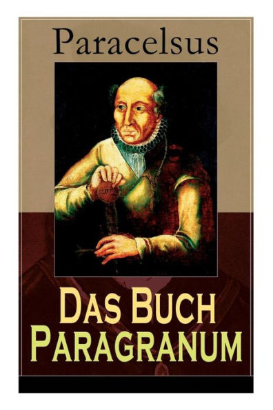 Das Buch Paragranum: Die Gründe der Arznei: Philosophie + Astronomie + Alchimie, der dritte Grund medicinae + Der vierte Grund der Arznei, welcher ist Wesenheit