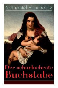 Title: Der scharlachrote Buchstabe: Illustrierte Ausgabe: Historischer Roman aus dem 17. Jahrhundert - Klassiker der amerikanischen Literatur, Author: Nathaniel Hawthorne