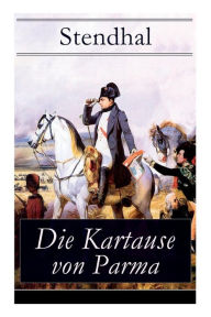 Title: Die Kartause von Parma: Napoleons letzte Schlacht bei Waterloo: Italienische Geschichte (Historischer Roman), Author: Stendhal