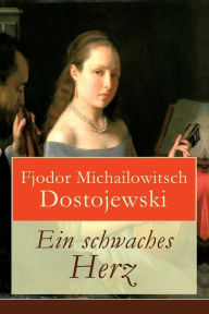 Title: Ein schwaches Herz, Author: Fjodor Michailowitsch Dostojewski