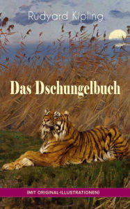 Title: Das Dschungelbuch (mit Original-Illustrationen): Das Dschungelbuch & Das neue Dschungelbuch: Moglis Siegeslied + Toomai, der Liebling der Elefanten + Des Königs Ankus + Tiger - Tiger! + Rikki-Tikki-Tavi + Schiwa und die Heuschrecke und viel mehr, Author: Rudyard Kipling