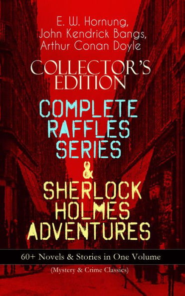 COLLECTOR'S EDITION - COMPLETE RAFFLES SERIES & SHERLOCK HOLMES ADVENTURES: 60+ Novels & Stories in One Volume (Mystery & Crime Classics): Including The Amateur Cracksman, The Black Mask, A Thief in the Night, Mr. Justice Raffles, Mrs. Raffles, R. Holmes