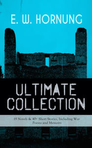 Title: E. W. HORNUNG Ultimate Collection - 19 Novels & 40+ Short Stories, Including War Poems and Memoirs: Mysteries, Detective Stories and Crime Tales: The Adventures of a Gentleman-Thief - A. J. Raffles Series, Dead Men Tell No Tales, The Unbidden Guest, The C, Author: E. W. Hornung