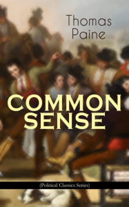 Title: COMMON SENSE (Political Classics Series): Advocating Independence to People in the Thirteen Colonies - Addressed to the Inhabitants of America, Author: Thomas Paine