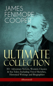 Title: JAMES FENIMORE COOPER - Ultimate Collection: 30+ Adventure Novels, Western Classics & Sea Tales; Including Travel Sketches, Historical Writings and Biographies (Illustrated): Leatherstocking Tales, The Littlepage Manuscripts, The Adventures of Miles Walli, Author: James Fenimore Cooper