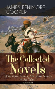 Title: The Collected Novels of James Fenimore Cooper: 30 Western Classics, Adventure Novels & Sea Tales (Illustrated): The Last of the Mohicans, The Pathfinder, The Pioneers, The Prairie, Afloat and Ashore, The Spy, The Red Rover, The Bravo, The Monikins, Merced, Author: James Fenimore Cooper