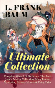 Title: L. FRANK BAUM - Ultimate Collection: Complete Wizard of Oz Series, The Aunt Jane's Nieces Collection: Mary Louise Mysteries, Fantasy Novels & Fairy Tales - Mother Goose in Prose, The Magical Monarch of Mo, Dot and Tot of Merryland, The Master Key, The Lif, Author: L. Frank Baum