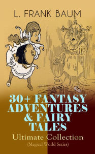 Title: 30+ FANTASY ADVENTURES & FAIRY TALES - Ultimate Collection (Magical World Series): The Wizard of Oz Series, Dot and Tot of Merryland, Mother Goose in Prose, The Magical Monarch of Mo, American Fairy Tales, The Master Key, The Life and Adventures of Santa, Author: L. Frank Baum