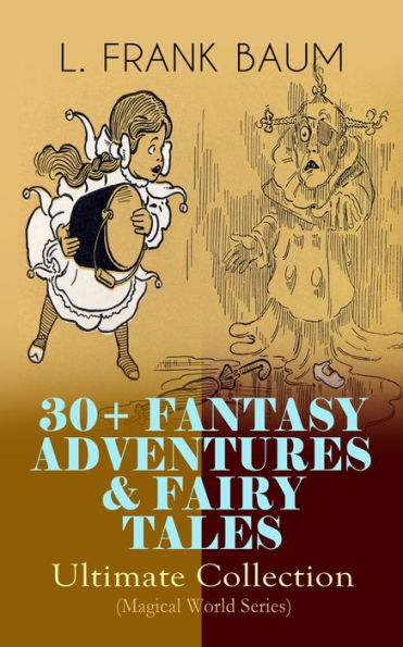 30+ FANTASY ADVENTURES & FAIRY TALES - Ultimate Collection (Magical World Series): The Wizard of Oz Series, Dot and Tot of Merryland, Mother Goose in Prose, The Magical Monarch of Mo, American Fairy Tales, The Master Key, The Life and Adventures of Santa