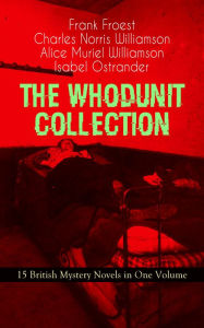 Title: THE WHODUNIT COLLECTION - 15 British Mystery Novels in One Volume: The Maelstrom, The Grell Mystery, The Powers and Maxine, The Girl Who Had Nothing, The Second Latchkey, The Castle of Shadows, The House by the Lock, The Guests of Hercules, One-Thirty and, Author: Frank Froest