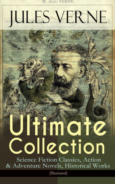 JULES VERNE Ultimate Collection: Science Fiction Classics, Action & Adventure Novels, Historical Works (Illustrated): Journey to the Centre of the Earth, The Mysterious Island, 20000 Leagues Under The Sea, Around the World in Eighty Days, From the Earth t