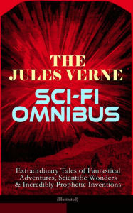 Title: The Jules Verne Sci-Fi Omnibus - Extraordinary Tales of Fantastical Adventures, Scientific Wonders & Incredibly Prophetic Inventions (Illustrated): Journey to the Centre of the Earth, From the Earth to the Moon, Around the Moon, 20000 Leagues Under the Se, Author: Jules Verne