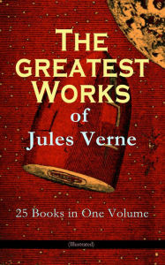 Title: The Greatest Works of Jules Verne: 25 Books in One Volume (Illustrated): Science Fiction and Action & Adventure Classics: 20 000 Leagues Under the Sea, Around the World in Eighty Days, The Mysterious Island, Journey to the Center of the Earth, From Earth, Author: Jules Verne