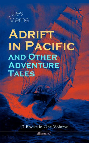 Adrift in Pacific and Other Adventure Tales - 17 Books in One Volume (Illustrated): The Lesser Known Works from the Father of Science Fiction and the Famous Author of 20,000 Leagues Under the Sea, Journey to the Center of the Earth and Around the World in