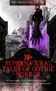 Title: 70+ SUPERNATURAL TALES OF GOTHIC HORROR: Uncle Silas, Carmilla, In a Glass Darkly, Madam Crowl's Ghost, The House by the Churchyard, Ghost Stories of an Antiquary, A Thin Ghost and Many More: Premium Collection of Mysterious Ghostly Stories, Tales of the, Author: Joseph Sheridan Le Fanu