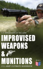 Improvised Weapons & Munitions - U.S. Army Ultimate Handbook: How to Create Explosive Devices & Weapons from Available Materials: Propellants, Mines, Grenades, Mortars and Rockets, Small Arms Weapons and Ammunition, Fuses, Detonators and Delay Mechanisms