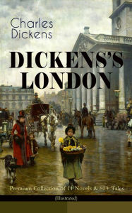 Title: DICKENS'S LONDON - Premium Collection of 11 Novels & 80+ Tales (Illustrated): The Capital Through the Eyes of the Greatest British Author: Sketches by Boz, Oliver Twist, A Tale of Two Cities, Nicholas Nickleby, The River, The Last Cab-driver, Master Humph, Author: Charles Dickens