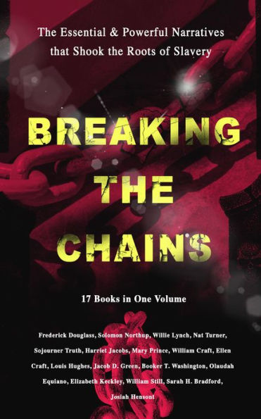 BREAKING THE CHAINS - The Essential & Powerful Narratives that Shook the Roots of Slavery (17 Books in One Volume): Memoirs of Frederick Douglass, Underground Railroad, 12 Years a Slave, Incidents in Life of a Slave Girl, Narrative of Sojourner Truth, Run