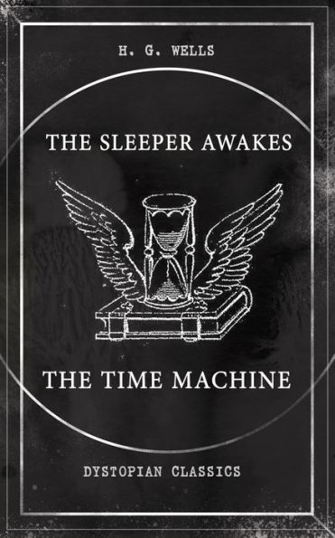 THE SLEEPER AWAKES & THE TIME MACHINE (Dystopian Classics): Two Sci-Fi Classics by the Father of Science Fiction and the Renowned Author of War of the Worlds, The Island of Doctor Moreau & The Invisible Man
