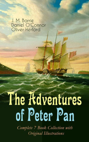 The Adventures of Peter Pan - Complete 7 Book Collection with Original Illustrations: The Magic of Neverland: The Little White Bird, Peter Pan in Kensington Gardens, Peter and Wendy, Peter Pan, When Wendy Grew Up, The Story of Peter Pan & The Peter Pan Al