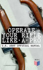 Operate Your Rifle Like a Pro - U.S. Army Official Manual: With Demonstrative Images: Various Types of Trainings Designed for M16A1, M16A2/3, M16A4 & M4 Carbine - Combat Fire Techniques, Night Fire Training, Moving Target Engagement, Short-Range Training.