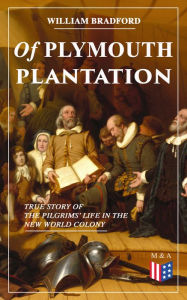 Title: Of Plymouth Plantation - True Story of the Pilgrims' Life in the New World Colony: The Hard Journey of Mayflower Settlers: From the Establishment of the Colony Down to the Year 1647, Author: William Bradford