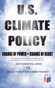 Title: U.S. Climate Policy: Change of Power = Change of Heart - New Presidential Order vs. Laws & Actions of the Former President: A Review of the New Presidential Orders as Opposed to the Legacy of the Former President, Author: White House