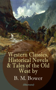 Title: Western Classics, Historical Novels & Tales of the Old West by B. M. Bower (Illustrated): Including the Flying U Series, The Lonesome Trail, The Range Dwellers, The Long Shadow, The Gringos, Starr of the Desert, Cabin Fever, The Heritage of the Sioux, The, Author: B. M. Bower