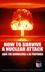 Title: How to Survive a Nuclear Attack - Gain The Knowledge & Be Prepared, Author: Federal Emergency Management Agency